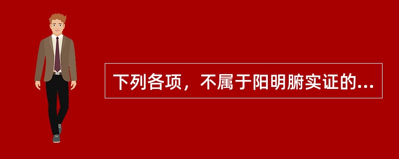 下列各项，不属于阳明腑实证的临床表现的是A、脉沉迟而实B、日晡潮热C、身热不扬D