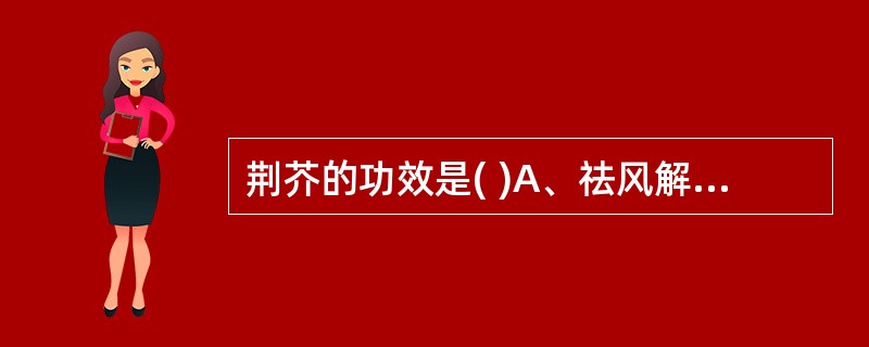 荆芥的功效是( )A、祛风解表，透疹消疮，止血止痉B、发表通窍，胜湿止痛，止血C