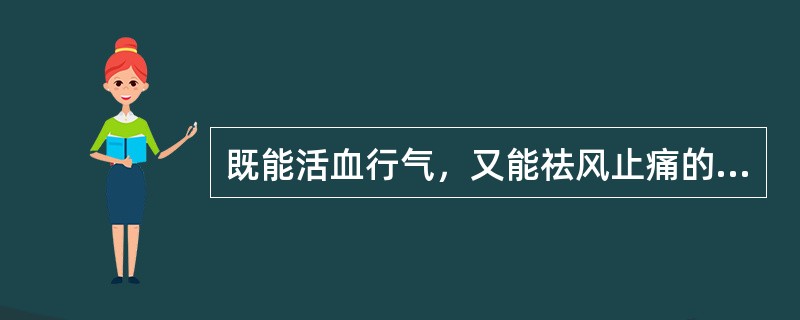 既能活血行气，又能祛风止痛的药物是A、郁金B、姜黄C、延胡索D、川芎E、乳香 -