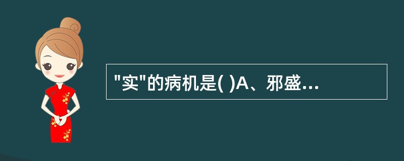 "实"的病机是( )A、邪盛正衰同时存在B、邪气亢盛，正气未衰C、正气旺盛，抗邪