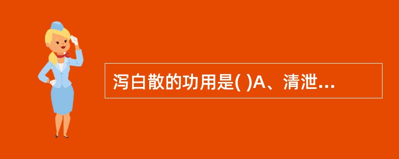 泻白散的功用是( )A、清泄肺热，止咳平喘B、清肺化痰，逐瘀排脓C、宣肺泄热，止