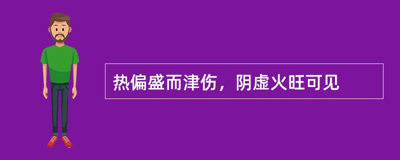 热偏盛而津伤，阴虚火旺可见