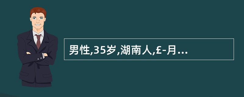 男性,35岁,湖南人,£­月前因捕鱼受寒,近日发热,体温38.5℃,腹泻稀便。查