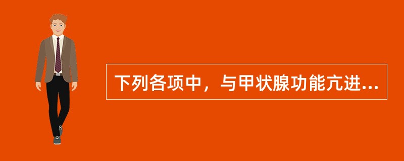 下列各项中，与甲状腺功能亢进无关的临床表现是( )A、怕热多汗B、心动过速C、低