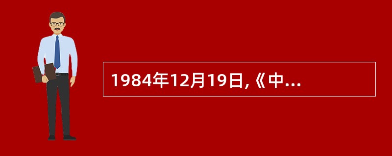 1984年12月19日,《中英联合声明》向世人宣布( )。