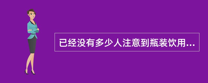 已经没有多少人注意到瓶装饮用水的“真实身份”了。在商业部制定的软饮料分类国家标准