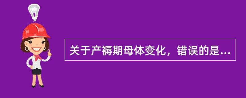 关于产褥期母体变化，错误的是A、子宫内膜基底层逐渐再生新的功能层，约需3周B、产