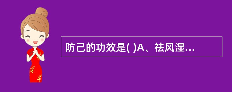 防己的功效是( )A、祛风湿，舒经络，解表B、祛风湿，消骨鲠，解暑C、祛风湿，止