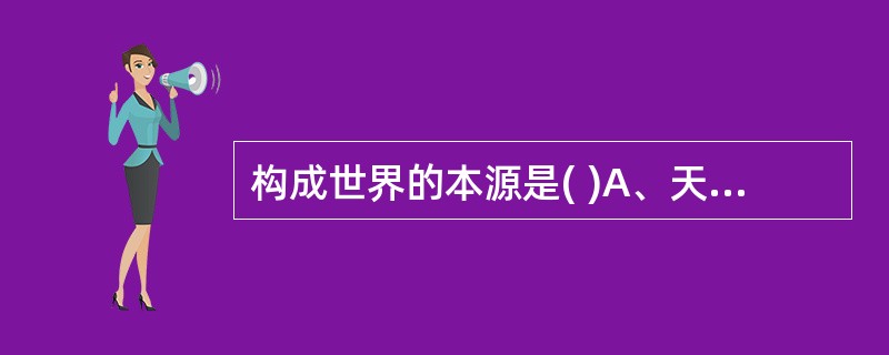 构成世界的本源是( )A、天气B、精气C、阳气D、水精E、地气