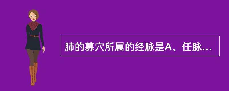 肺的募穴所属的经脉是A、任脉B、脾经C、胃经D、肺经E、肾经