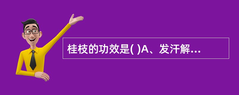 桂枝的功效是( )A、发汗解表，宣肺平喘，利水消肿B、发汗解肌，温经通阳，助阳化