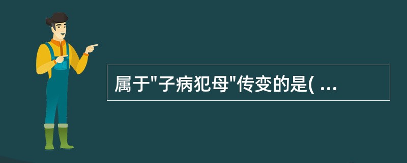 属于"子病犯母"传变的是( )A、心病及脾B、心病及肾C、心病及肺D、心病及肝E