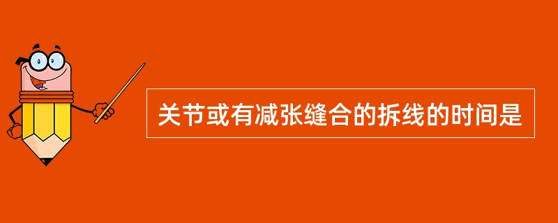 关节或有减张缝合的拆线的时间是