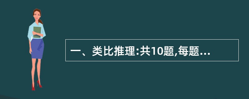 一、类比推理:共10题,每题0.9分,共9分。类比推理考察的是考生的一种推理能力