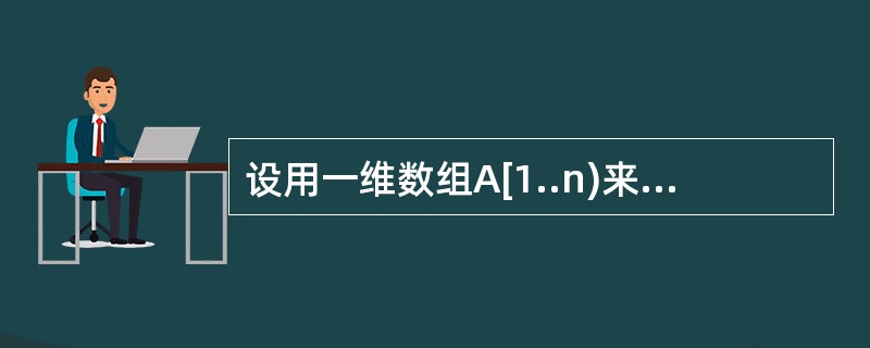 设用一维数组A[1..n)来存储一个栈,令A[n]为栈底,用整型变量T指示当前栈