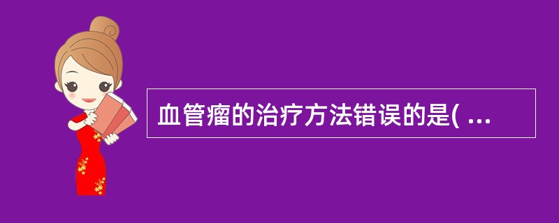 血管瘤的治疗方法错误的是( )A、穿刺B、手术C、放射D、硬化剂注射E、冷冻 -