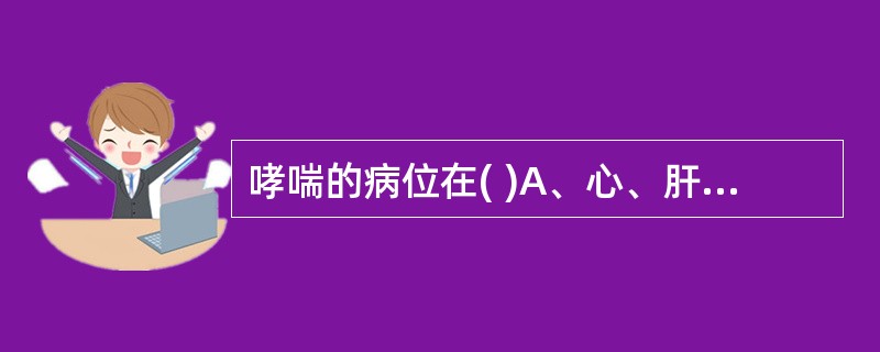 哮喘的病位在( )A、心、肝、肺B、肺、脾、肾C、心、肺、脾D、心、肝、肾E、肺