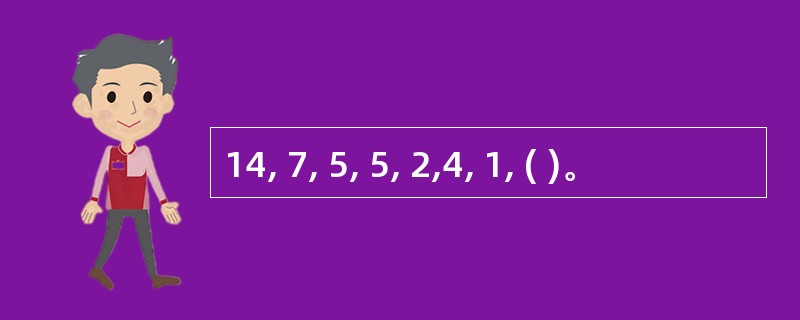 14, 7, 5, 5, 2,4, 1, ( )。