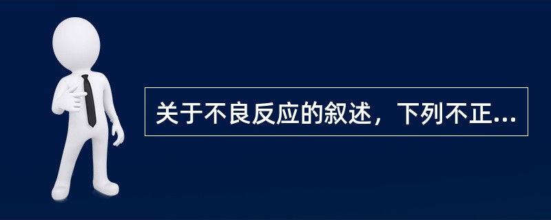 关于不良反应的叙述，下列不正确的是A、后遗效应B、耐受效应C、副作用D、变态反应