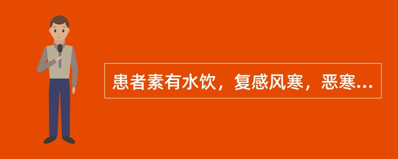 患者素有水饮，复感风寒，恶寒发热，无汗，咳喘，痰多而稀，身体疼重，舌苔白滑，脉浮