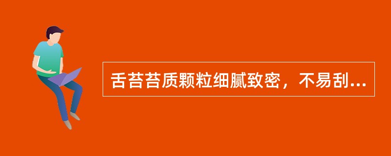 舌苔苔质颗粒细腻致密，不易刮去，上有黏液属A、腐苔B、滑苔C、腻苔D、垢苔E、浊