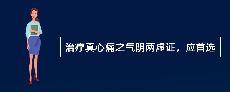 治疗真心痛之气阴两虚证，应首选