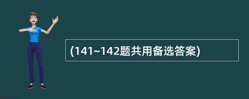 (141~142题共用备选答案)