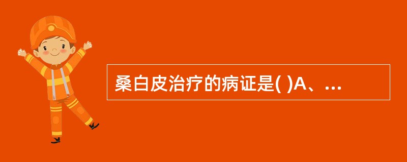 桑白皮治疗的病证是( )A、肺热咳喘，痰多壅盛B、风寒咳喘，呼吸困难C、寒饮咳喘