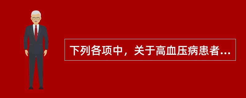 下列各项中，关于高血压病患者不正确的生活方式是A、减轻体重B、减少钠盐的摄入量C