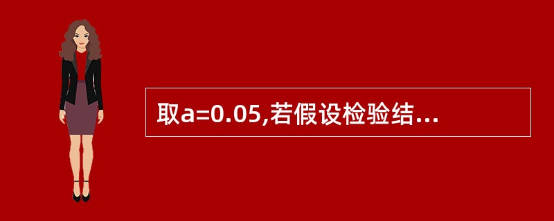 取a=0.05,若假设检验结果P<0.01,可认为