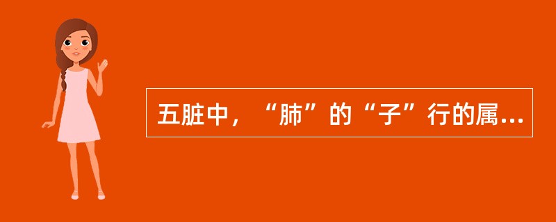 五脏中，“肺”的“子”行的属性是A、水B、火C、土D、金E、木