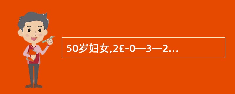 50岁妇女,2£­0—3—2。近2年来月经不规律,l0~30天£¯2~3个月,经