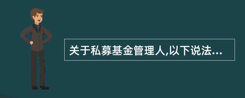 关于私募基金管理人,以下说法错误的是()A、私募基金管理人应当在每月结束之日起5