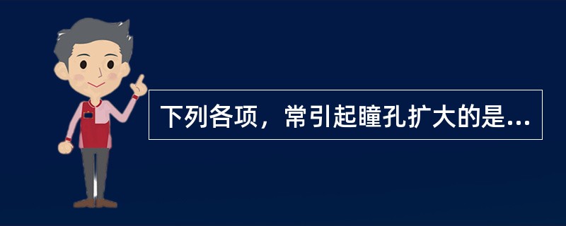 下列各项，常引起瞳孔扩大的是A、阿托品过量B、有机磷农药中毒C、吗啡中毒D、青光