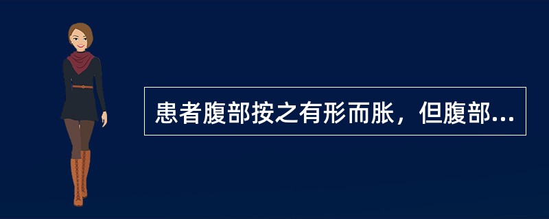 患者腹部按之有形而胀，但腹部柔软，无压痛，其临床意义是A、胃有水饮B、食积胃肠C