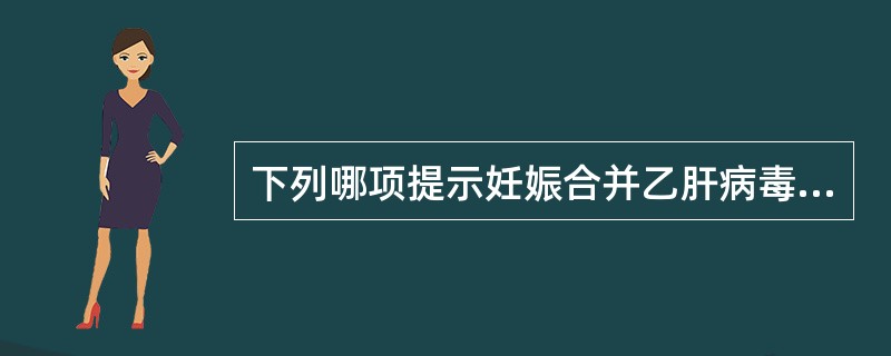 下列哪项提示妊娠合并乙肝病毒感染( )。