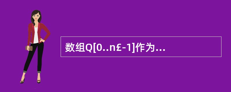 数组Q[0..n£­1]作为一个环形队列,f为当前队头元素的前一位置,r为队尾元