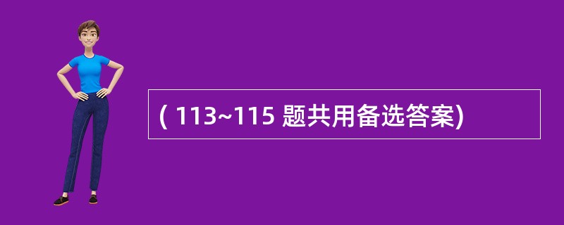 ( 113~115 题共用备选答案)