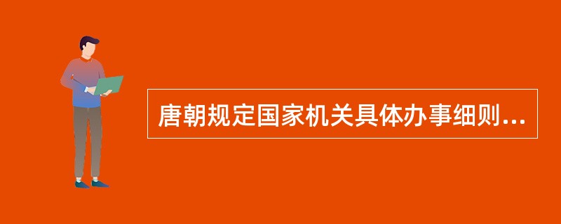 唐朝规定国家机关具体办事细则的法律形式是( )。