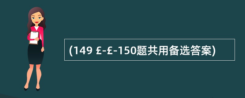 (149 £­£­150题共用备选答案)