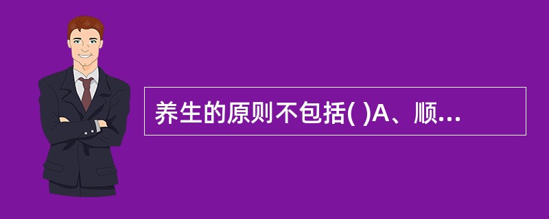 养生的原则不包括( )A、顺应自然B、形神兼养C、调养脾肾D、因人而宜E、饮食偏