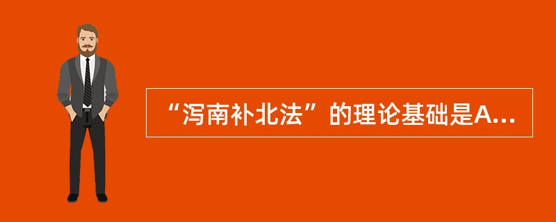 “泻南补北法”的理论基础是A、五行相生B、五行相克C、五行制化D、五行胜复E、五