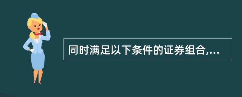 同时满足以下条件的证券组合,称为有效组合:( )。