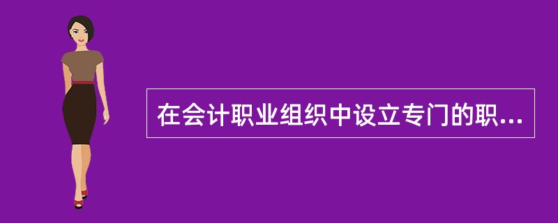 在会计职业组织中设立专门的职业道德委员会,配备一定的专职人员,负责职业道德规范的