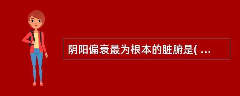 阴阳偏衰最为根本的脏腑是( )A、心B、肝C、肾D、脾E、肺