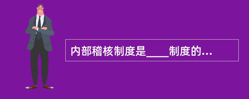 内部稽核制度是____制度的重要组成部分。