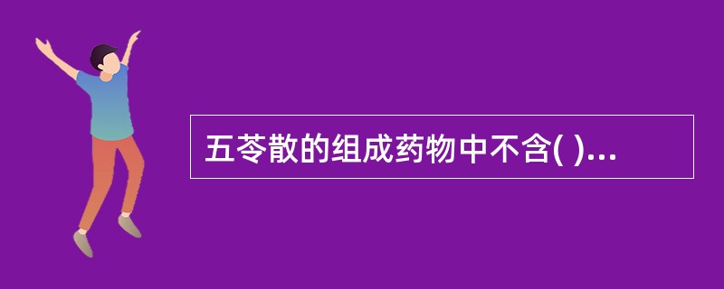 五苓散的组成药物中不含( )A、泽泻B、肉桂C、猪苓D、白术E、茯苓