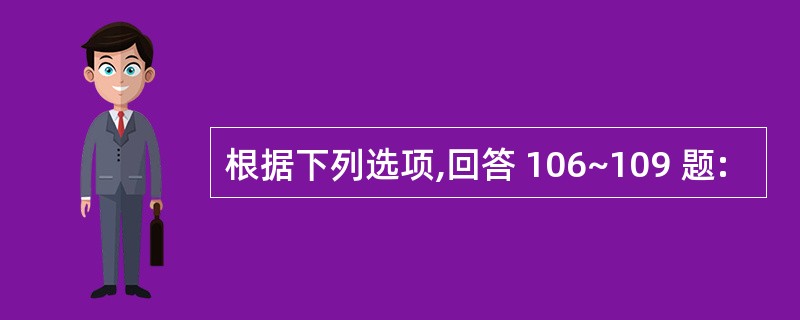 根据下列选项,回答 106~109 题: