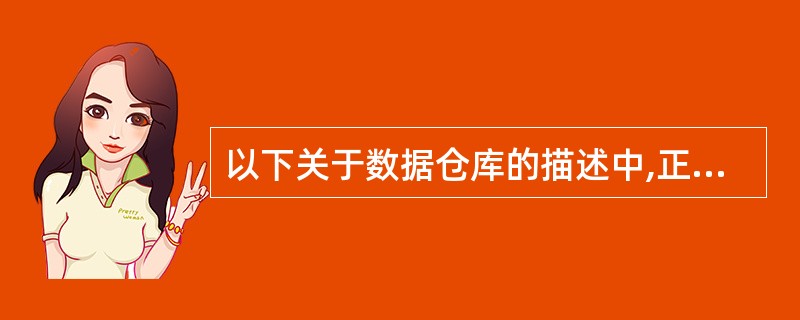 以下关于数据仓库的描述中,正确的是__________。