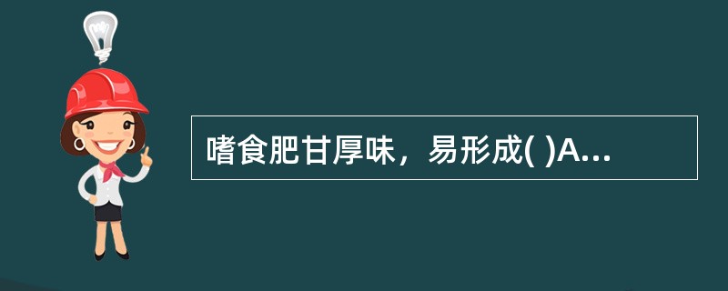 嗜食肥甘厚味，易形成( )A、火旺体质B、痰湿体质C、气虚体质D、肝郁体质E、血